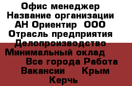 Офис-менеджер › Название организации ­ АН Ориентир, ООО › Отрасль предприятия ­ Делопроизводство › Минимальный оклад ­ 45 000 - Все города Работа » Вакансии   . Крым,Керчь